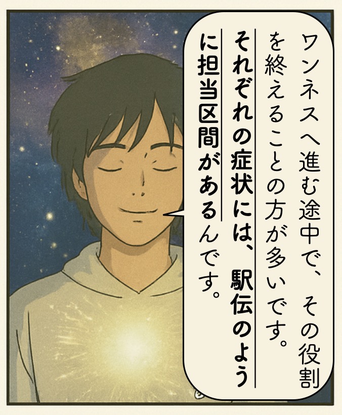 ワンネスへ進む途中で、その役割を終えることの方が多いです。それぞれの症状には駅伝のように担当区間があるんです